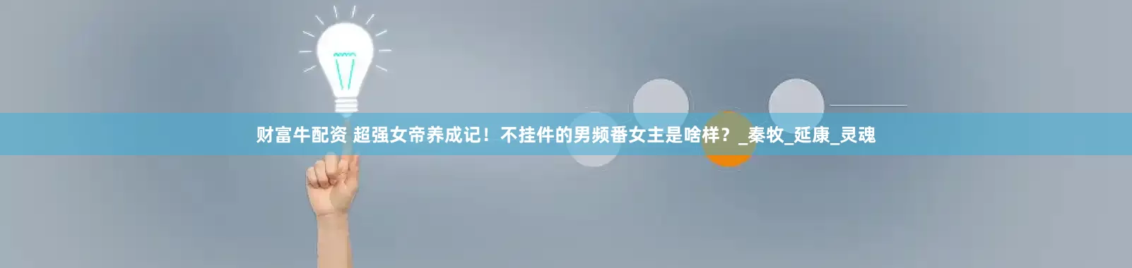 财富牛配资 超强女帝养成记！不挂件的男频番女主是啥样？_秦牧_延康_灵魂