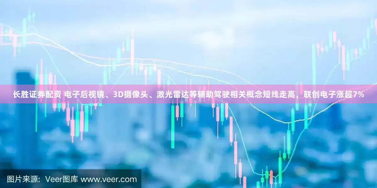 长胜证券配资 电子后视镜、3D摄像头、激光雷达等辅助驾驶相关概念短线走高，联创电子涨超7%
