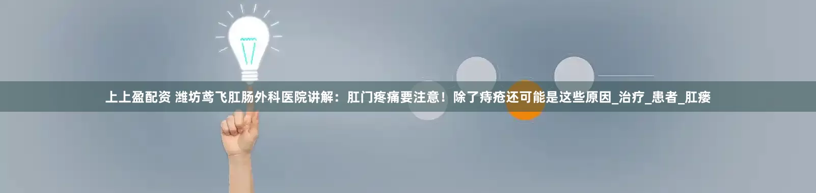 上上盈配资 潍坊鸢飞肛肠外科医院讲解：肛门疼痛要注意！除了痔疮还可能是这些原因_治疗_患者_肛瘘