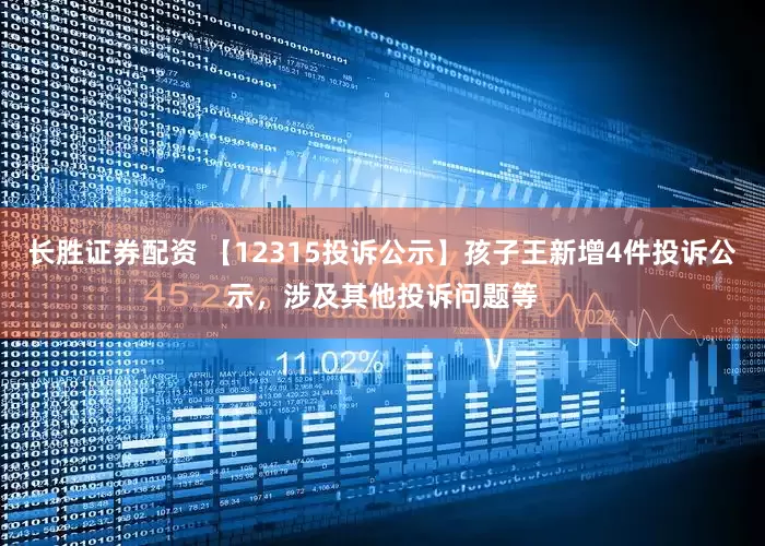 长胜证券配资 【12315投诉公示】孩子王新增4件投诉公示，涉及其他投诉问题等