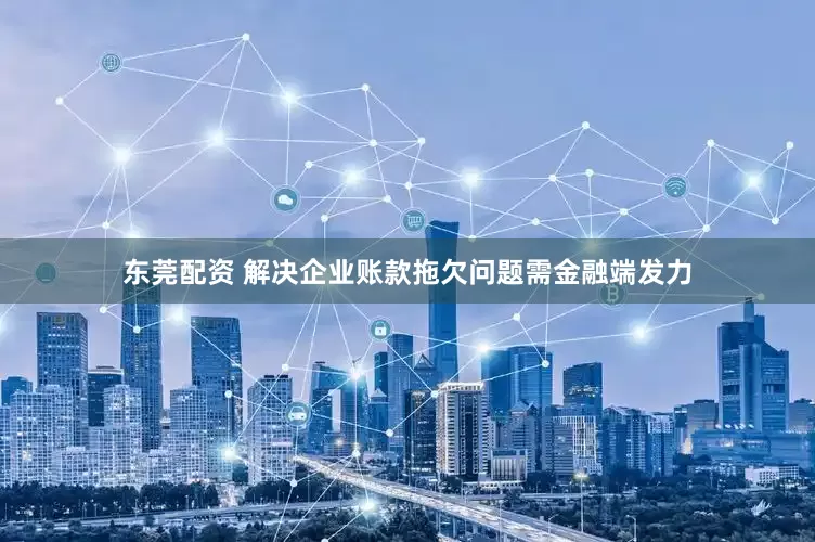 东莞配资 解决企业账款拖欠问题需金融端发力
