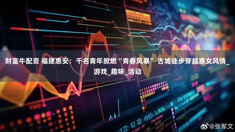 财富牛配资 福建惠安：千名青年掀燃“青春风暴” 古城徒步穿越惠女风情_游戏_趣味_活动