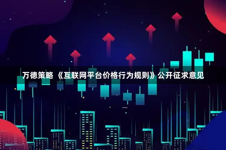 万德策略 《互联网平台价格行为规则》公开征求意见
