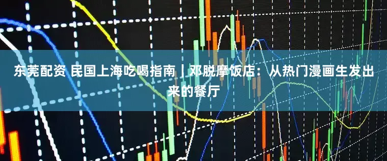 东莞配资 民国上海吃喝指南｜邓脱摩饭店：从热门漫画生发出来的餐厅
