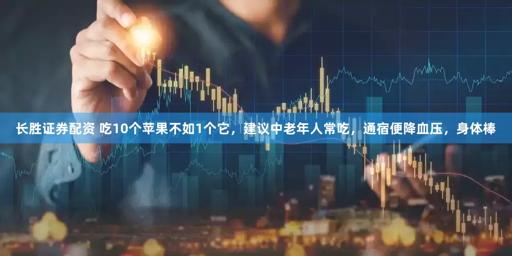 长胜证券配资 吃10个苹果不如1个它，建议中老年人常吃，通宿便降血压，身体棒