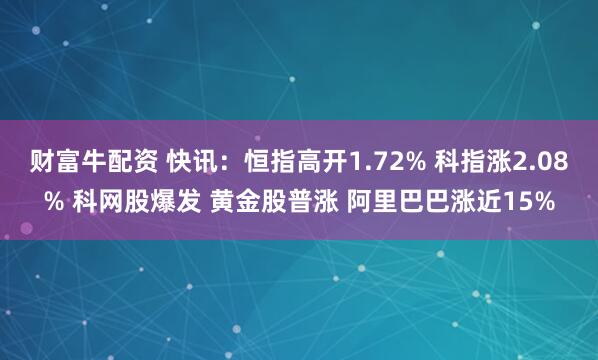 财富牛配资 快讯：恒指高开1.72% 科指涨2.08% 科网股爆发 黄金股普涨 阿里巴巴涨近15%