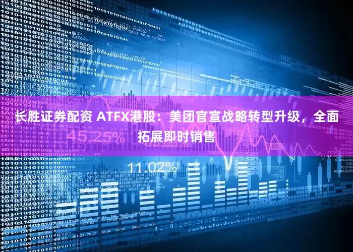 长胜证券配资 ATFX港股：美团官宣战略转型升级，全面拓展即时销售